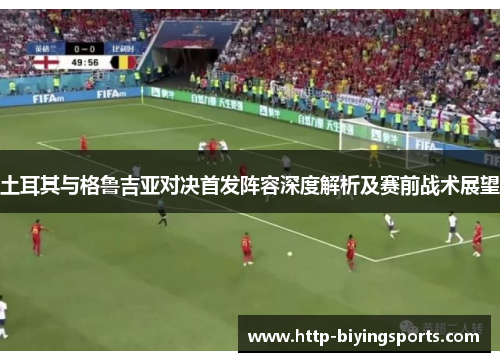 土耳其与格鲁吉亚对决首发阵容深度解析及赛前战术展望 土耳其与格鲁吉亚对决首发阵容深度解析及赛前战术展望