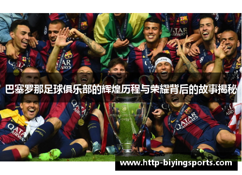 巴塞罗那足球俱乐部的辉煌历程与荣耀背后的故事揭秘