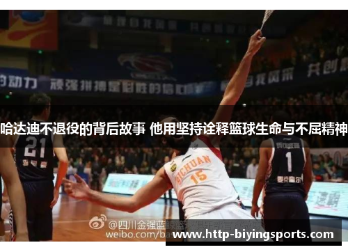 哈达迪不退役的背后故事 他用坚持诠释篮球生命与不屈精神