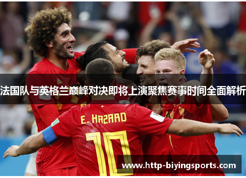 法国队与英格兰巅峰对决即将上演聚焦赛事时间全面解析 法国队与英格兰巅峰对决即将上演聚焦赛事时间全面解析