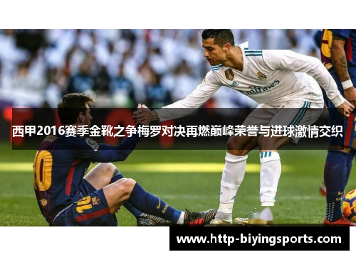 西甲2016赛季金靴之争梅罗对决再燃巅峰荣誉与进球激情交织
