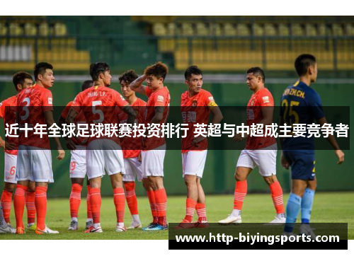 近十年全球足球联赛投资排行 英超与中超成主要竞争者