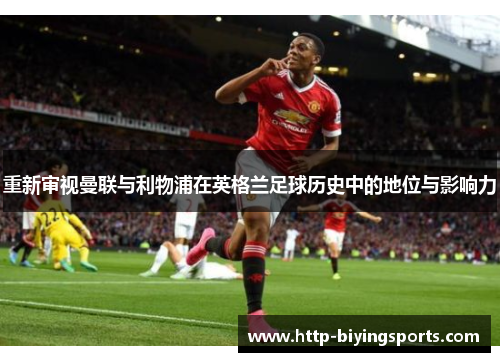 重新审视曼联与利物浦在英格兰足球历史中的地位与影响力