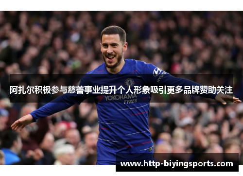 阿扎尔积极参与慈善事业提升个人形象吸引更多品牌赞助关注