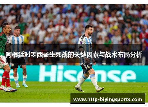 阿根廷对墨西哥生死战的关键因素与战术布局分析