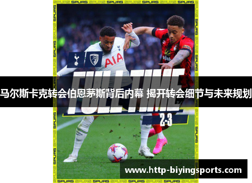 马尔斯卡克转会伯恩茅斯背后内幕 揭开转会细节与未来规划