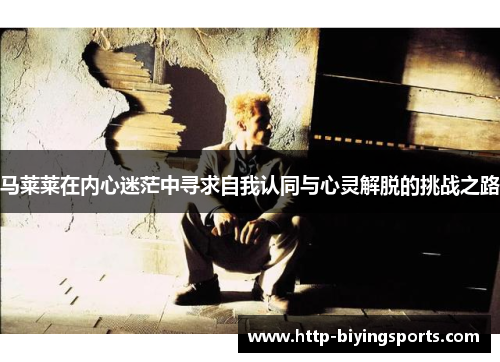 马莱莱在内心迷茫中寻求自我认同与心灵解脱的挑战之路