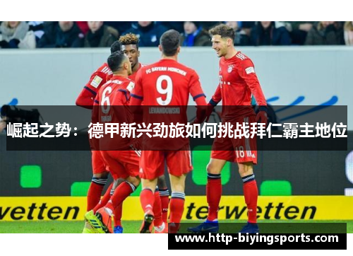 崛起之势：德甲新兴劲旅如何挑战拜仁霸主地位