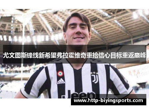 尤文图斯锋线新希望弗拉霍维奇重拾信心目标重返巅峰