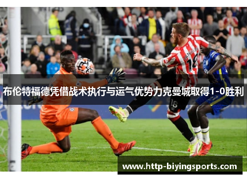 布伦特福德凭借战术执行与运气优势力克曼城取得1-0胜利