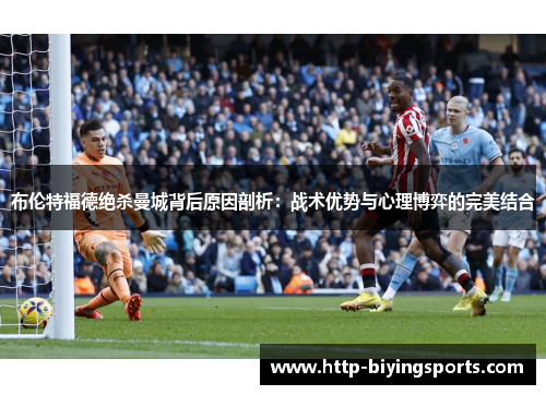 布伦特福德绝杀曼城背后原因剖析：战术优势与心理博弈的完美结合