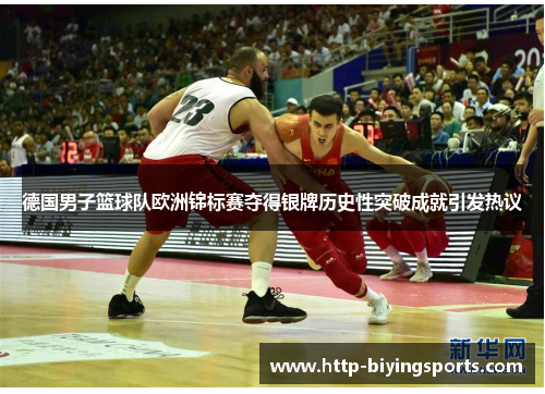 德国男子篮球队欧洲锦标赛夺得银牌历史性突破成就引发热议