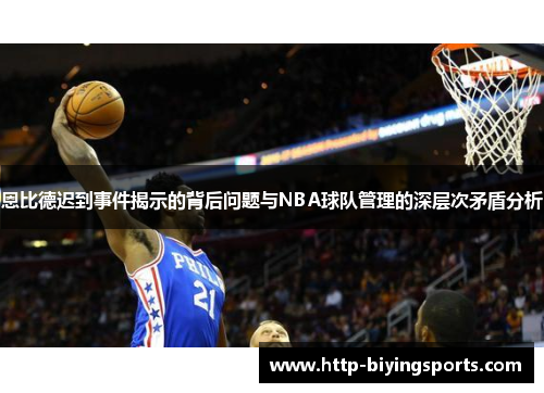 恩比德迟到事件揭示的背后问题与NBA球队管理的深层次矛盾分析
