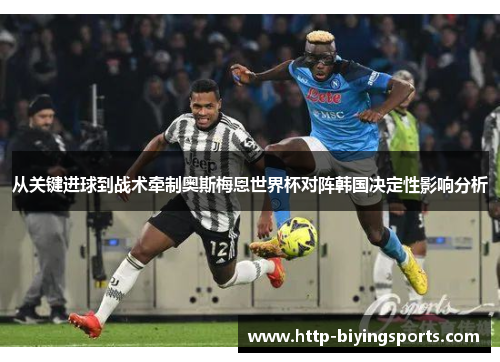 从关键进球到战术牵制奥斯梅恩世界杯对阵韩国决定性影响分析