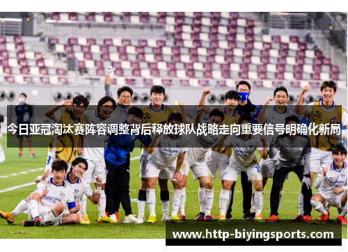 今日亚冠淘汰赛阵容调整背后释放球队战略走向重要信号明确化新局