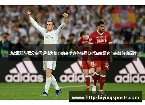 以欧冠弱队取分空间评估为核心的赛季竞争格局分析深度研究与实战价值探讨