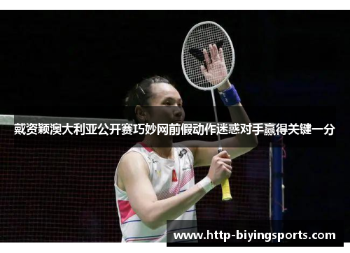 戴资颖澳大利亚公开赛巧妙网前假动作迷惑对手赢得关键一分 戴资颖澳大利亚公开赛巧妙网前假动作迷惑对手赢得关键一分
