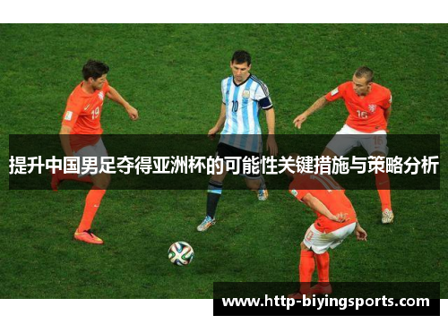 提升中国男足夺得亚洲杯的可能性关键措施与策略分析