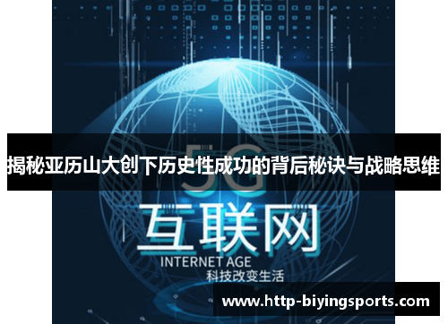 揭秘亚历山大创下历史性成功的背后秘诀与战略思维