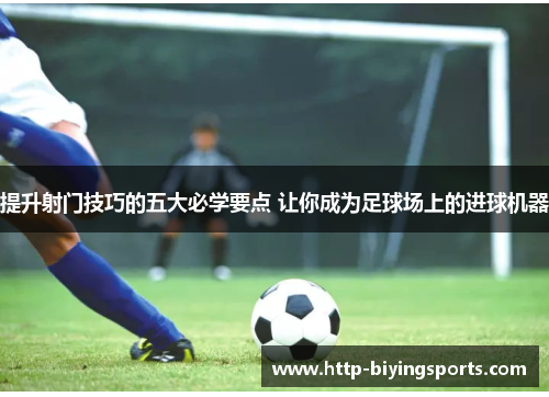 提升射门技巧的五大必学要点 让你成为足球场上的进球机器