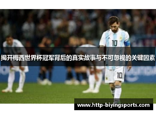 揭开梅西世界杯冠军背后的真实故事与不可忽视的关键因素