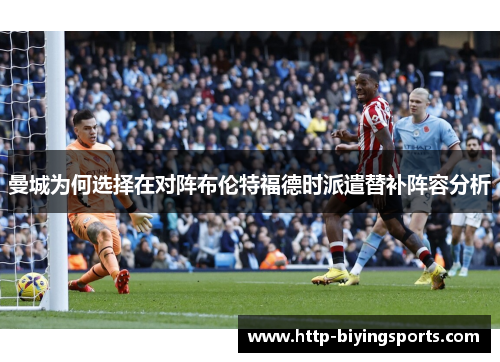 曼城为何选择在对阵布伦特福德时派遣替补阵容分析