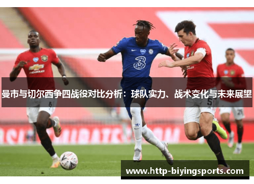 曼市与切尔西争四战役对比分析：球队实力、战术变化与未来展望