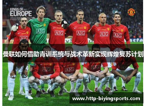 曼联如何借助青训系统与战术革新实现辉煌复苏计划 曼联如何借助青训系统与战术革新实现辉煌复苏计划