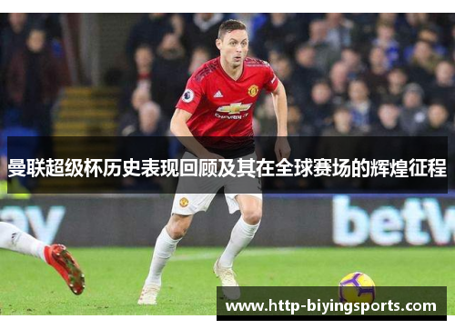 曼联超级杯历史表现回顾及其在全球赛场的辉煌征程
