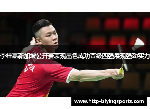 李梓嘉新加坡公开赛表现出色成功晋级四强展现强劲实力