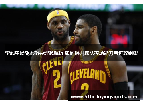 李毅中场战术指导理念解析 如何提升球队控场能力与进攻组织