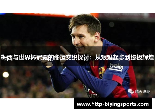 梅西与世界杯冠冕的命运交织探讨：从艰难起步到终极辉煌