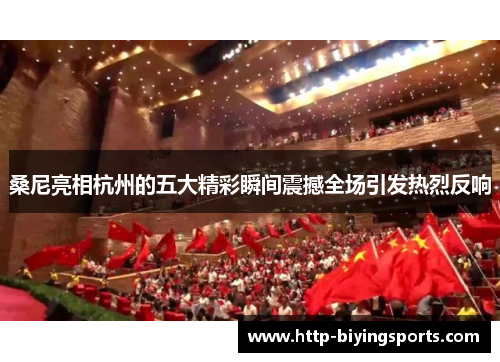桑尼亮相杭州的五大精彩瞬间震撼全场引发热烈反响 桑尼亮相杭州的五大精彩瞬间震撼全场引发热烈反响