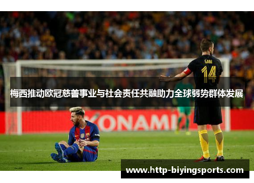 梅西推动欧冠慈善事业与社会责任共融助力全球弱势群体发展 梅西推动欧冠慈善事业与社会责任共融助力全球弱势群体发展