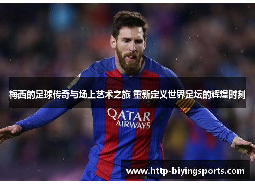 梅西的足球传奇与场上艺术之旅 重新定义世界足坛的辉煌时刻 梅西的足球传奇与场上艺术之旅 重新定义世界足坛的辉煌时刻