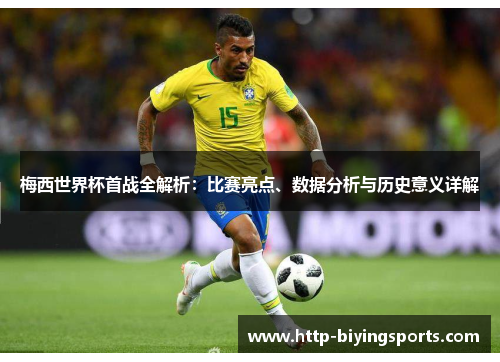 梅西世界杯首战全解析：比赛亮点、数据分析与历史意义详解