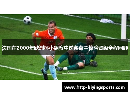 法国在2000年欧洲杯小组赛中逆袭荷兰惊险晋级全程回顾