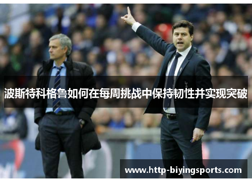 波斯特科格鲁如何在每周挑战中保持韧性并实现突破