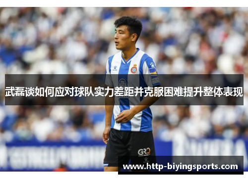 武磊谈如何应对球队实力差距并克服困难提升整体表现