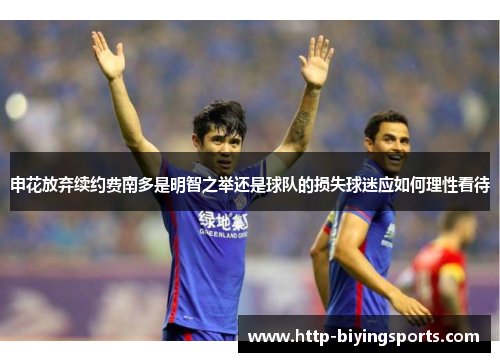 申花放弃续约费南多是明智之举还是球队的损失球迷应如何理性看待