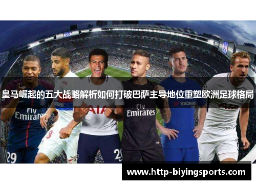 皇马崛起的五大战略解析如何打破巴萨主导地位重塑欧洲足球格局