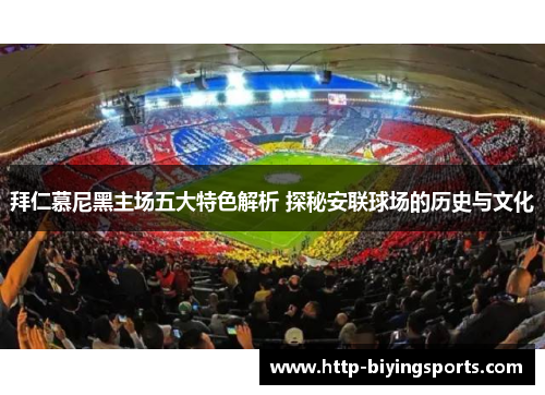 拜仁慕尼黑主场五大特色解析 探秘安联球场的历史与文化