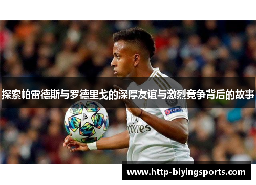 探索帕雷德斯与罗德里戈的深厚友谊与激烈竞争背后的故事
