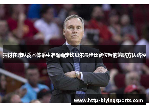 探讨在球队战术体系中准确确定坎贝尔最佳比赛位置的策略方法路径